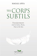 Tes corps subtils - Enseignements sur la terre, l'eau, l'air et le  feu