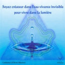 Soyez créateur dans l’eau vivante invisible pour vivre dans la lumière